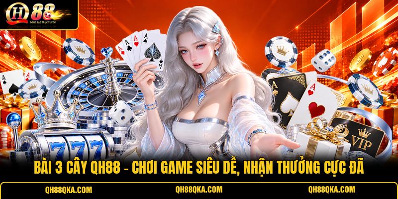 Bài 3 Cây QH88 - Chơi Game Siêu Dễ, Nhận Thưởng Cực Đã