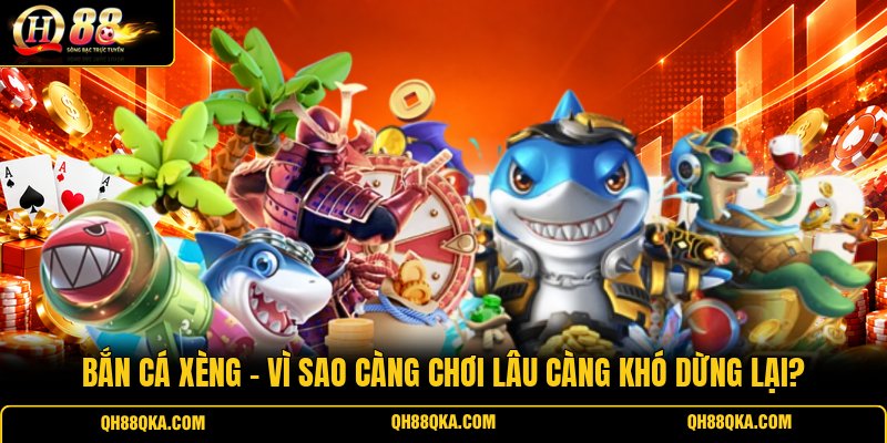 Bắn Cá Xèng - Vì Sao Càng Chơi Lâu Càng Khó Dừng Lại?