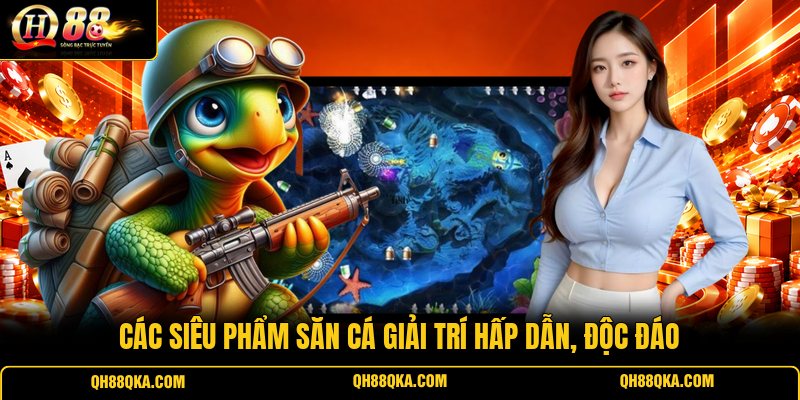 Các siêu phẩm săn cá giải trí hấp dẫn, độc đáo Các siêu phẩm săn cá giải trí hấp dẫn, độc đáo