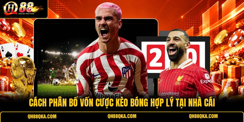Cách phân bổ vốn cược kèo bóng hợp lý tại nhà cái