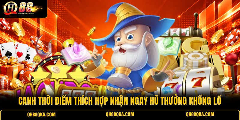 Canh thời điểm thích hợp nhận ngay hũ thưởng khổng lồ Canh thời điểm thích hợp nhận ngay hũ thưởng khổng lồ