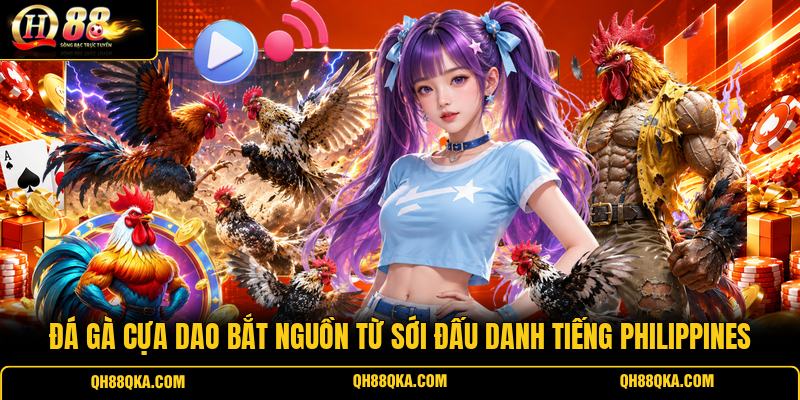 Đá gà cựa dao bắt nguồn từ sới đấu danh tiếng Philippines Đá gà cựa dao bắt nguồn từ sới đấu danh tiếng Philippines