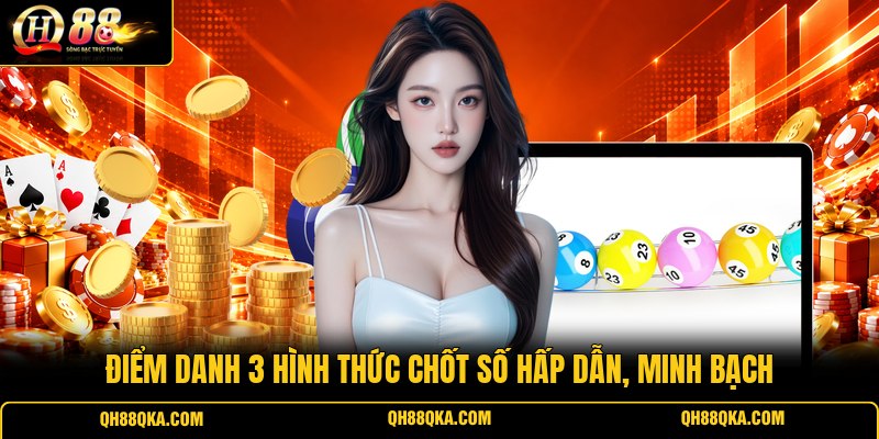 Điểm danh 3 hình thức chốt số hấp dẫn, minh bạch Điểm danh 3 hình thức chốt số hấp dẫn, minh bạch