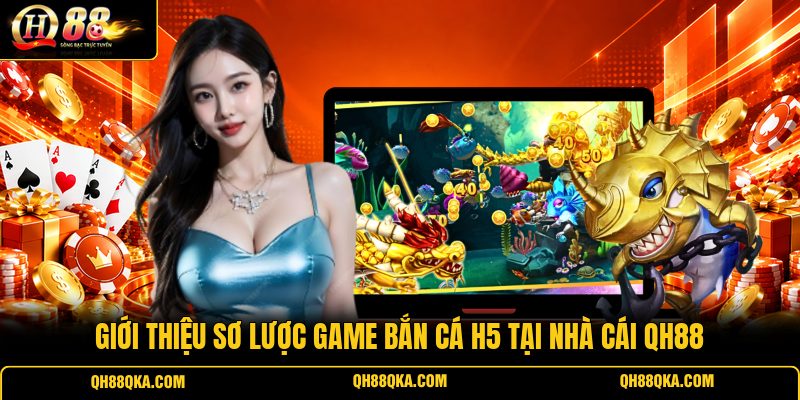 Giới thiệu sơ lược game Bắn Cá H5 tại nhà cái QH88 Giới thiệu sơ lược game Bắn Cá H5 tại nhà cái QH88