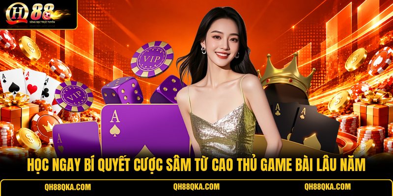 Học ngay bí quyết cược Sâm từ cao thủ game bài lâu năm