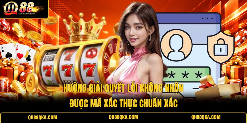 Hướng giải quyết lỗi không nhận được mã xác thực chuẩn xác