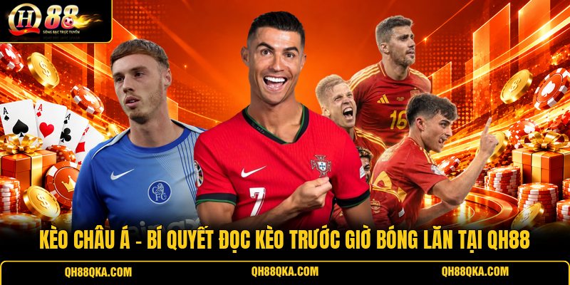 Kèo Châu Á - Bí Quyết Đọc Kèo Trước Giờ Bóng Lăn Tại QH88