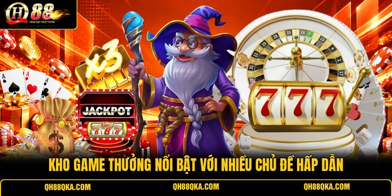 Kho game thưởng nổi bật với nhiều chủ đề hấp dẫn
