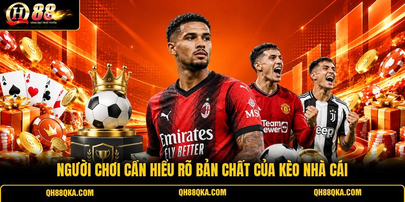 Người chơi cần hiểu rõ bản chất của kèo nhà cái