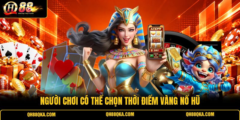 Người chơi có thể chọn thời điểm vàng nổ hũ
