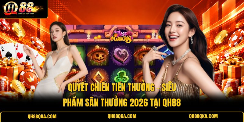 Quyết Chiến Tiền Thưởng - Siêu Phẩm Săn Thưởng 2026 Tại QH88