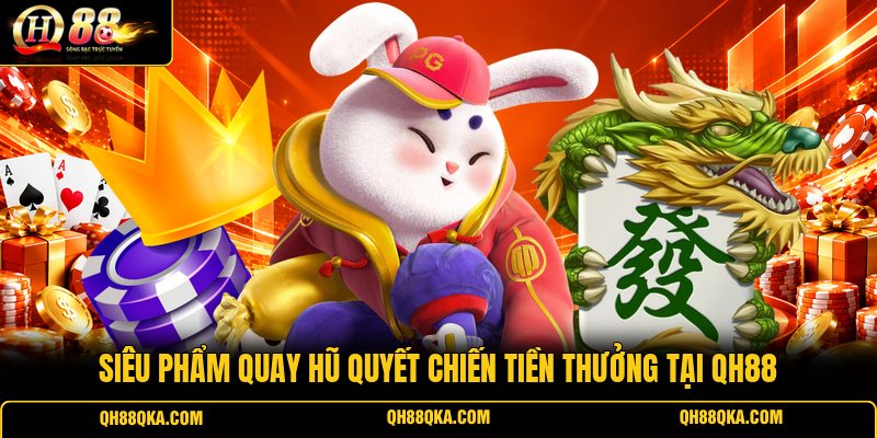 Siêu phẩm quay hũ Quyết Chiến Tiền Thưởng tại QH88