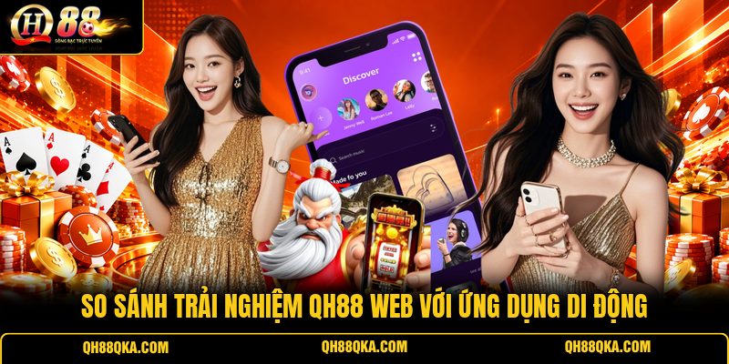 So sánh trải nghiệm QH88 web với ứng dụng di động So sánh trải nghiệm QH88 web với ứng dụng di động