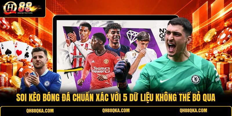 Soi Kèo Bóng Đá Chuẩn Xác Với 5 Dữ Liệu Không Thể Bỏ Qua