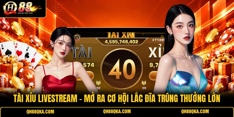 Tài Xỉu Livestream - Mở Ra Cơ Hội Lắc Đĩa Trúng Thưởng Lớn