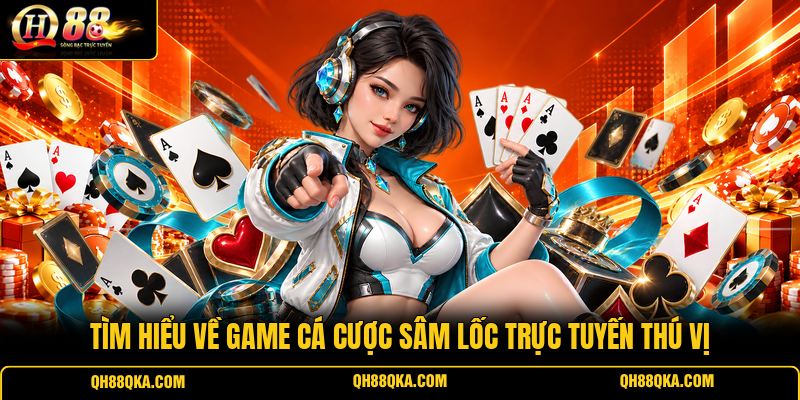 Tìm hiểu về game cá cược Sâm Lốc trực tuyến thú vị